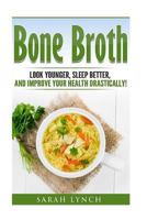 Bone Broth: Bone Broth Diet - Look Younger, Sleep better, and Improve Your Health Drastically! (Bone Broth Recipes, Bone Broth Power, Bone Broth Diet, Cookbook) 1530444233 Book Cover