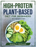 High-Protein Plant-Based Diet for Beginners: Easy and quick recipes 1804376256 Book Cover