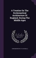 A Treatise on the Ecclesiatical Architechture of England During the Middle Ages 1146814666 Book Cover