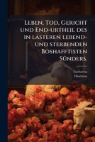 Leben, Tod, Gericht Und End-urtheil Des In Lasteren Lebend- Und Sterbenden Boshafftisten Sünders: In 24 Sermonen 1179004655 Book Cover