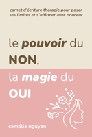 Le Pouvoir Du NON, La Magie du OUI: Carnet d’Écriture Thérapie Pour Poser Ses Limites Et s’Affirmer Avec Douceur (French Edition) B0DYVTB295 Book Cover