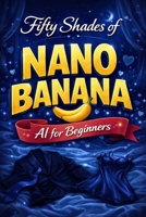 FIFTY SHADES OF NANO BANANA: AI for Beginners B0GKFHVXZY Book Cover