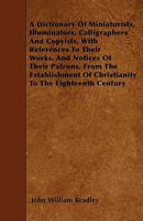 A Dictionary of Miniaturists, Illuminators, Calligraphers, and Copyists: With References to their Works and Notices of their Patrons from the Establishment of Christianity to the Eighteenth Century 1110248016 Book Cover