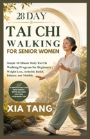 28 Day Tai Chi Walking For Senior Women: Simple 10-Minute Daily Tai Chi Walking Program for Beginners // Weight Loss, Arthritis Relief, Balance, and Mobility B0H225X1BQ Book Cover