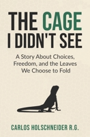 The Cage I Didn't See: A Story About Choices, Freedom, and the Leaves We Choose to Fold B0F8YCRF3Y Book Cover