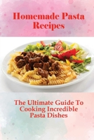 Homemade Pasta Recipes: The Ultimate Guide To Cooking Incredible Pasta Dishes: Guide To Cooking Homemade Pasta With Natural Ingredients B0988D94L5 Book Cover