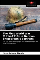 The First World War (1914-1918) in German photographic portraits: The End of the Belle Époque and the Beginning of the "Brief 20th Century" 6203476668 Book Cover