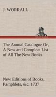 The Annual Catalogue (1737); Or, A New and Compleat List of All The New Books, New Editions of Books, Pamphlets, &c. 9355399375 Book Cover