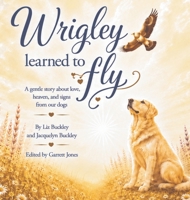 Wrigley Learned to Fly: A Gentle Story About Love, Heaven, and Signs from Our Dogs B0HJ37X8Q8 Book Cover