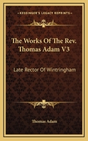 The Works Of The Rev. Thomas Adam V3: Late Rector Of Wintringham 0548313903 Book Cover