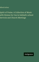 Spirit of Praise. A Collection of Music with Hymns for Use in Sabbath-school Services and Church Meetings 3388444153 Book Cover