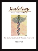 Soulology: Dis-ease and the Soul - The Soul's Encyclopedia for Dis-eases from A to Z 1412065445 Book Cover