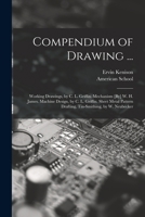 Compendium of Drawing ...: Working Drawings, by C. L. Griffin. Mechanism [By] W. H. James. Machine Design, by C. L. Griffin. Sheet Metal Pattern Drafting, Tin-Smithing, by W. Neubecker 1016987889 Book Cover