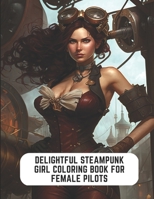 Delightful Steampunk Girl Coloring Book for Female Pilots: 50 Pages to Find Your Happy Place B0C2RFTWHX Book Cover