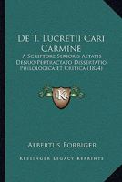 De T. Lucretii Cari Carmine A Scriptore Serioris Aetatis Denuo Pertractato: Dissertatio Philologica Et Critica ...... 1160412642 Book Cover