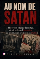 AU NOM DE SATAN: Histoires vraies de sectes, de rituels et d’assassins qui affirmèrent avoir obéi au Diable (French Edition) B0HB75X56H Book Cover