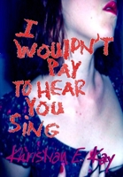 I wouldn't pay to hear you sing 1365107507 Book Cover