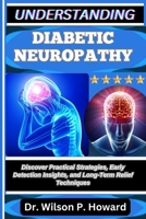 UNDERSTANDING DIABETIC NEUROPATHY: Discover Practical Strategies, Early Detection Insights, and Long-Term Relief Techniques B0FPBK143T Book Cover