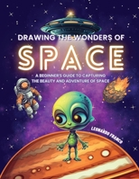 Drawing the Wonders of Space: A Beginner's Guide to Capturing the Beauty and Adventure of Space B0C6BSPQP8 Book Cover