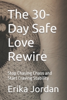 The 30-Day Safe Love Rewire: Stop Chasing Chaos and Start Craving Stability B0FMP2TYTN Book Cover