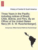 Three Years in the Pacific: Including Notices of Brazil, Chile, Bolivia, Peru 1241117225 Book Cover