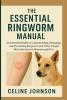 The Essential Ringworm Manual: An Essential Guide to Understanding, Managing, and Preventing Ringworm and Other Fungal Skin Infections in Humans and Pets B0F7SZL8N6 Book Cover