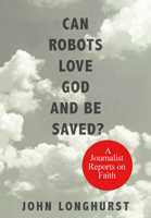 Can Robots Love God and Be Saved?: A Journalist Reports on Faith 1987986199 Book Cover