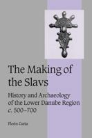 The Making of the Slavs: History and Archaeology of the Lower Danube Region, c. 500700 0521036151 Book Cover