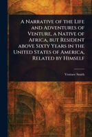 A Narrative of the Life and Adventures of Venture, a Native of Africa, but Resident Above Sixty Years in the United States of America, Related by Himself 1023008971 Book Cover