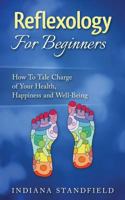 Reflexology for Beginners!: How to Take Charge of Your Health, Happiness and Well-Being 1537327321 Book Cover