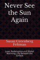 Never See the Sun Again: Love, Redemption and Global Warming: Life Beneath the Surface 1737164213 Book Cover