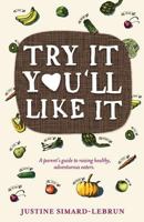Try It You'll Like It: A Parent's Guide to Raising Healthy, Adventurous Eaters 0992326702 Book Cover