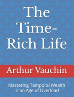 The Time-Rich Life: Mastering Temporal Wealth in an Age of Overload B0F1DBMBRT Book Cover