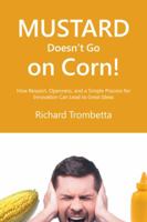 Mustard Doesn't Go on Corn!: How Respect, Openness, and a Simple Process for Innovation Can Lead to Great Ideas 1412079993 Book Cover