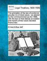 The principles of the law of evidence peculiar to criminal cases: as altered by the Criminal Evidence Act 1898, with the text of that statute annotated and reports of the cases decided thereunder. 1240088701 Book Cover