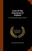 Lives of the Princesses of England, From the Norman Conquest; Volume 5 1016583230 Book Cover