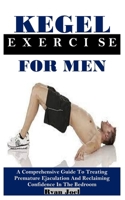 KEGEL EXERCISE FOR MENKEGEL EXERCISE FOR MEN: A Comprehensive Guide To Treating Premature Ejaculation And Reclaiming Confidence In The Bedroom B0DPJDMFY1 Book Cover