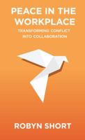 Peace in the Workplace: Transforming Conflict Into Collaboration 0991114876 Book Cover