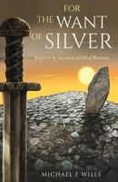 For the Want of Silver: Inspired by the story of Ulf of Borresta 1739858859 Book Cover