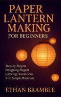 Paper Lantern Making for Beginners: Step-by-Step to Designing Elegant Glowing Decorations with Simple Materials B0G3KDCS4Z Book Cover
