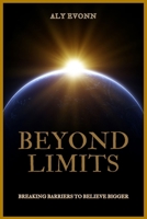 Beyond Limits: Breaking Barriers to Believe Bigger B0F853MX1W Book Cover