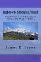 Prophets of the Old Testament, Volume 1: From Solomon to the Defeat of Israel (932-722 BC), , Part 1 -- Obadiah, Joel, Jonah, Amos, Hosea & Micah 1544242794 Book Cover