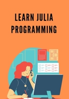 Learn Julia Programming: useful for graduates, post-graduates, and research students who either have an interest in Julia Programming B096TRTQT9 Book Cover