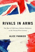 Rivals in Arms: The Rise of UK-France Defence Relations in the Twenty-First Century 0228003563 Book Cover