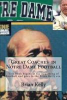 Great Coaches in Notre Dame Football: This book begins at the beginning of Football and goes to the Brian Kelly era. 0998628255 Book Cover
