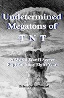 Undetermined Megatons of T.N.T.: A World War II Secret Kept for Sixty Eight Years 1500279617 Book Cover