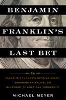 Benjamin Franklin's Last Bet: The Favorite Founder’s Divisive Death, Enduring Afterlife, and Blueprint for American Prosperity 132856889X Book Cover