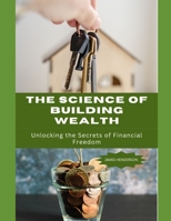 The Science of Building Wealth: Unlocking the Secrets of Financial Freedom B0C5241D9J Book Cover