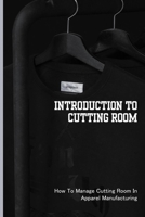 Introduction To Cutting Room: How To Manage Cutting Room In Apparel Manufacturing B09PHFC29L Book Cover