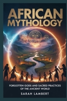 AFRICAN Mythology: Forgotten Gods and Sacred Practices of the Ancient World B0FQWF1FGP Book Cover